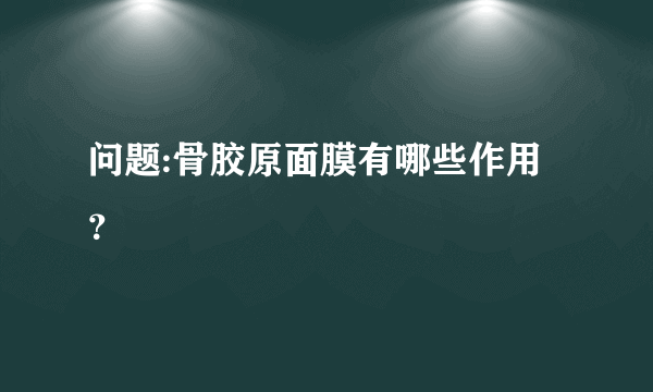 问题:骨胶原面膜有哪些作用？