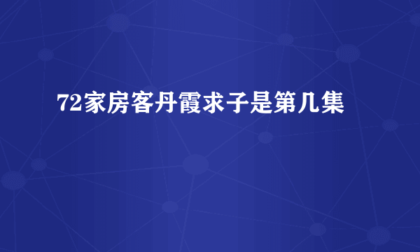 72家房客丹霞求子是第几集