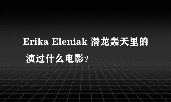 Erika Eleniak 潜龙轰天里的 演过什么电影？