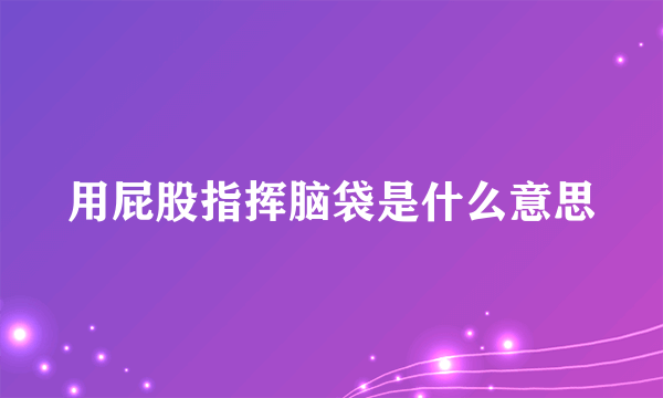 用屁股指挥脑袋是什么意思