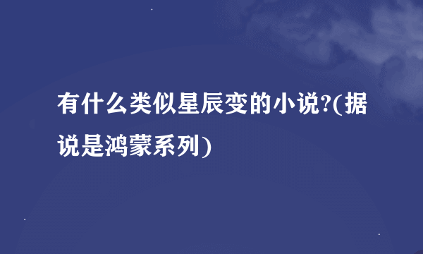 有什么类似星辰变的小说?(据说是鸿蒙系列)