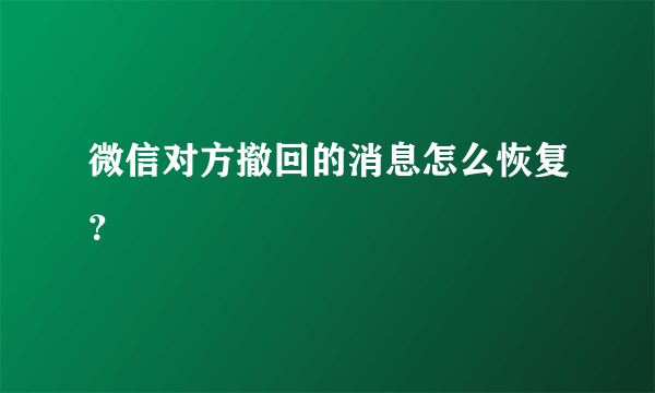 微信对方撤回的消息怎么恢复？