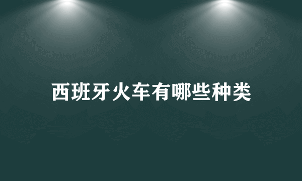 西班牙火车有哪些种类