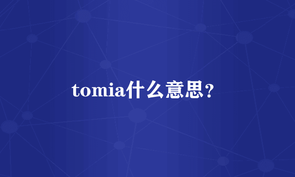 tomia什么意思？