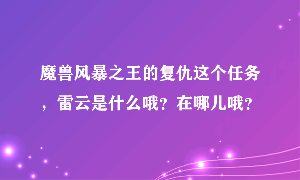 魔兽风暴之王的复仇这个任务，雷云是什么哦？在哪儿哦？