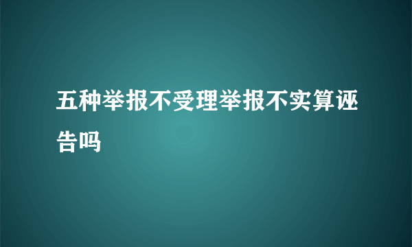 五种举报不受理举报不实算诬告吗