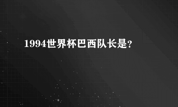 1994世界杯巴西队长是？