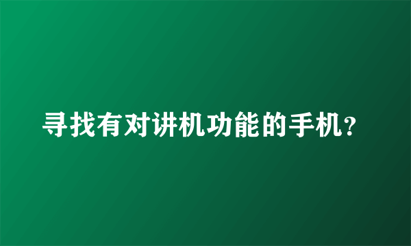 寻找有对讲机功能的手机？