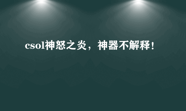 csol神怒之炎，神器不解释！