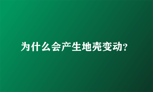 为什么会产生地壳变动？