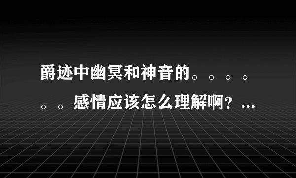 爵迹中幽冥和神音的。。。。。。感情应该怎么理解啊？是相爱相杀么？相爱相杀啥意思啊？