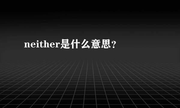 neither是什么意思？