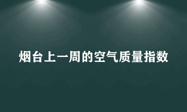 烟台上一周的空气质量指数