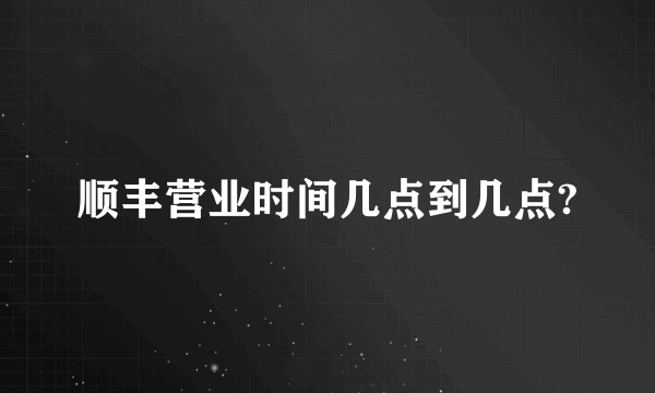 顺丰营业时间几点到几点?