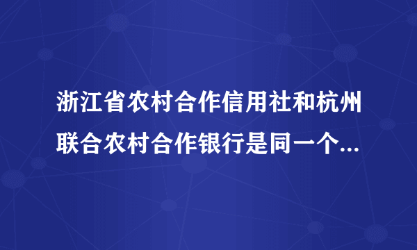 浙江省农村合作信用社和杭州联合农村合作银行是同一个银行吗？