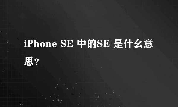 iPhone SE 中的SE 是什幺意思？