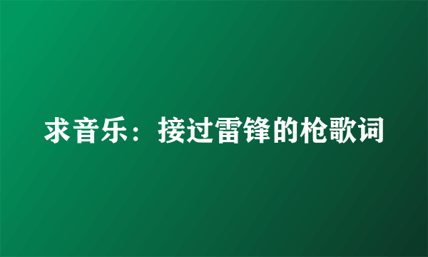 求音乐：接过雷锋的枪歌词