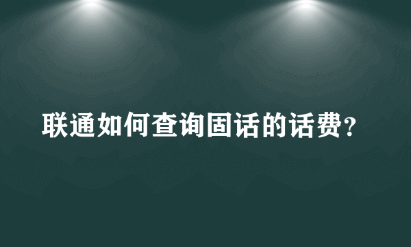 联通如何查询固话的话费？