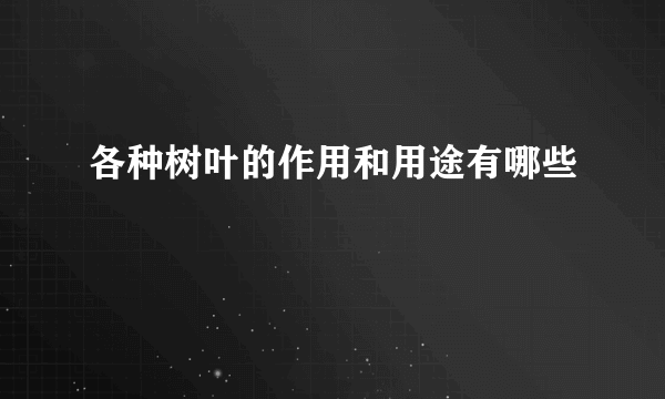 各种树叶的作用和用途有哪些