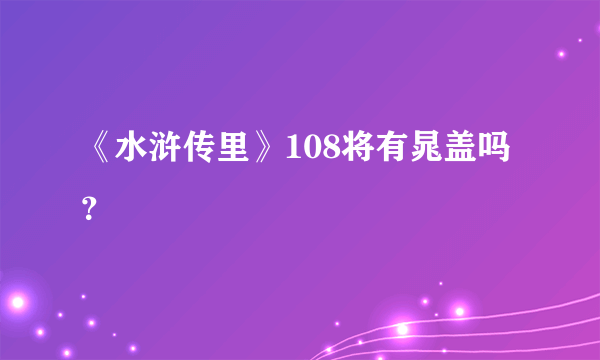 《水浒传里》108将有晁盖吗？