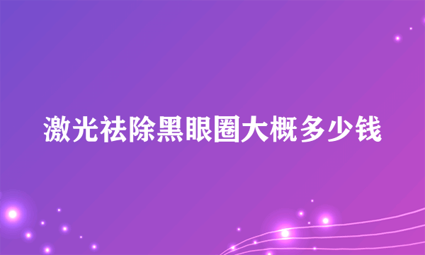 激光祛除黑眼圈大概多少钱