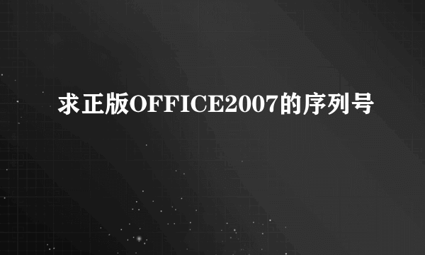 求正版OFFICE2007的序列号