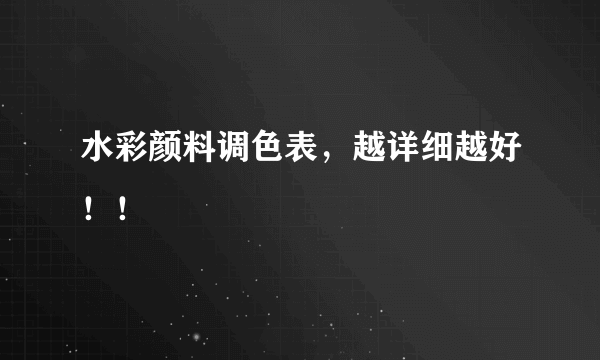 水彩颜料调色表，越详细越好！！