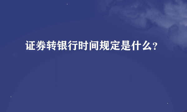 证券转银行时间规定是什么？