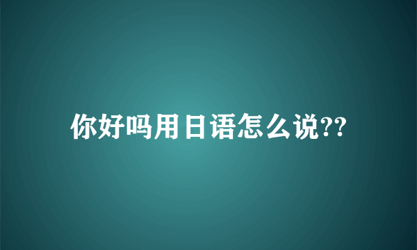 你好吗用日语怎么说??