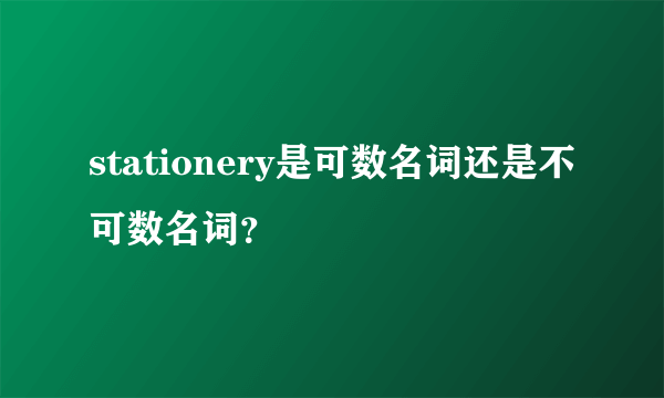 stationery是可数名词还是不可数名词？