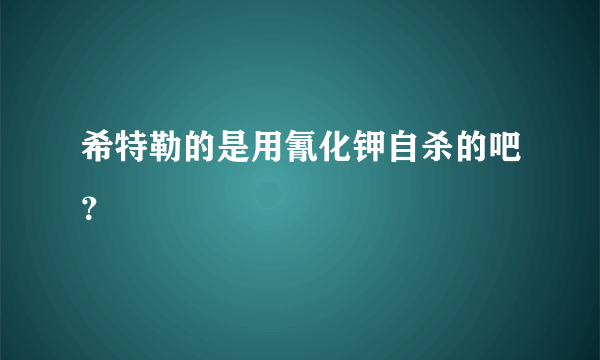 希特勒的是用氰化钾自杀的吧？