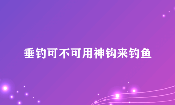 垂钓可不可用神钩来钓鱼