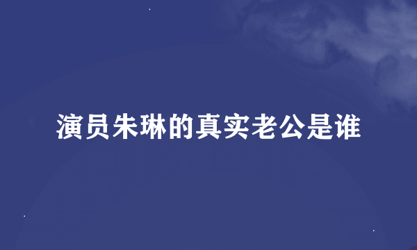 演员朱琳的真实老公是谁