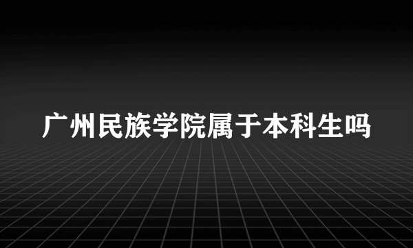 广州民族学院属于本科生吗