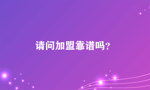 请问加盟靠谱吗？