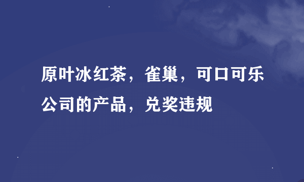 原叶冰红茶，雀巢，可口可乐公司的产品，兑奖违规