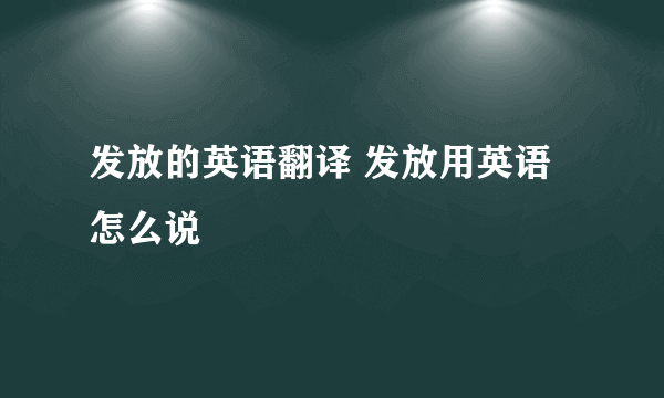 发放的英语翻译 发放用英语怎么说