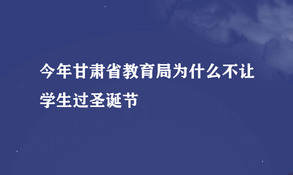 今年甘肃省教育局为什么不让学生过圣诞节