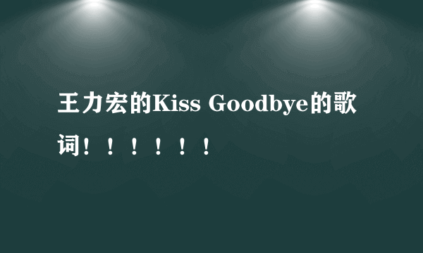 王力宏的Kiss Goodbye的歌词！！！！！！