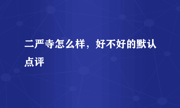 二严寺怎么样，好不好的默认点评