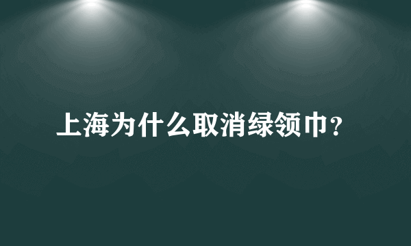 上海为什么取消绿领巾？