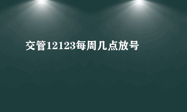 交管12123每周几点放号