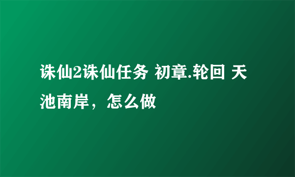 诛仙2诛仙任务 初章.轮回 天池南岸，怎么做