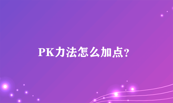 PK力法怎么加点？