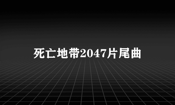 死亡地带2047片尾曲