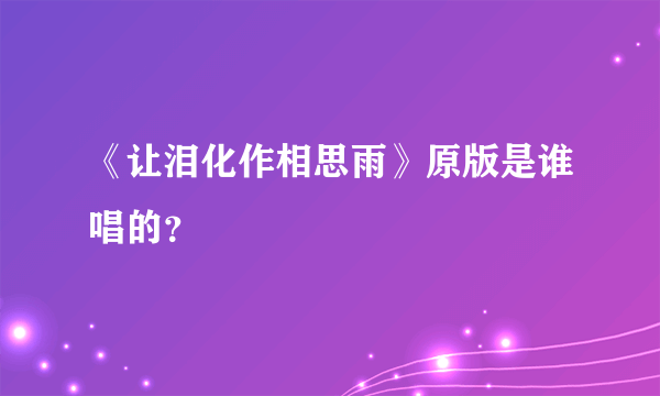 《让泪化作相思雨》原版是谁唱的？