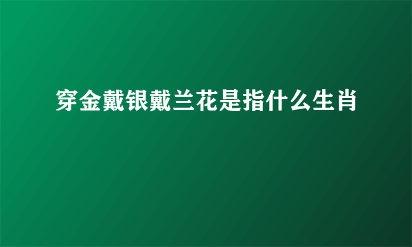 穿金戴银戴兰花是指什么生肖