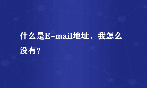 什么是E-mail地址，我怎么没有？