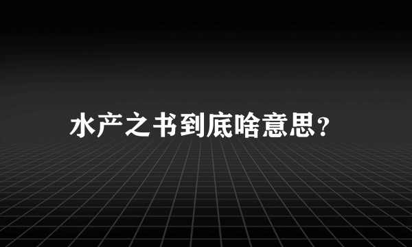 水产之书到底啥意思？