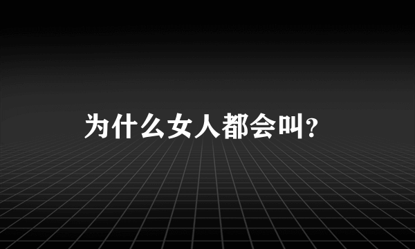 为什么女人都会叫？